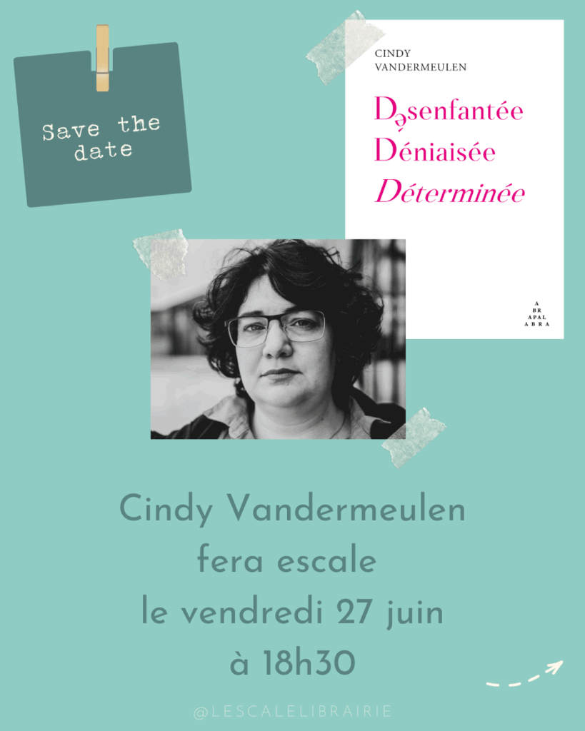 Visuel de la rencontre à la librairie l'escale le vendredi 27 juin 2025 à 18h30 à Liège avec une photo de Cindy Vandermeulen et une photo de la couverture du livre Désenfantée, Déniaisée, Déterminée