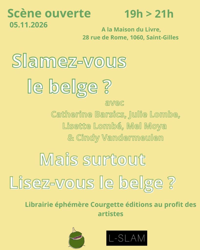 Affiche jaune et verte annonçant la scène ouverte « Slamez-vous le belge ? », organisée le 5 novembre 2026 de 19 h à 21 h à la Maison du Livre, à Saint-Gilles, avec Catherine Barsics, Julie Lombe, Lisette Lombé, Mel Moya et Cindy Vandermeulen. Dans le cadre de Lisez-vous le belge ?, Courgette Éditions propose une librairie éphémère au profit des artistes. Logos de Courgette Éditions et L-Slam en bas de l’affiche.